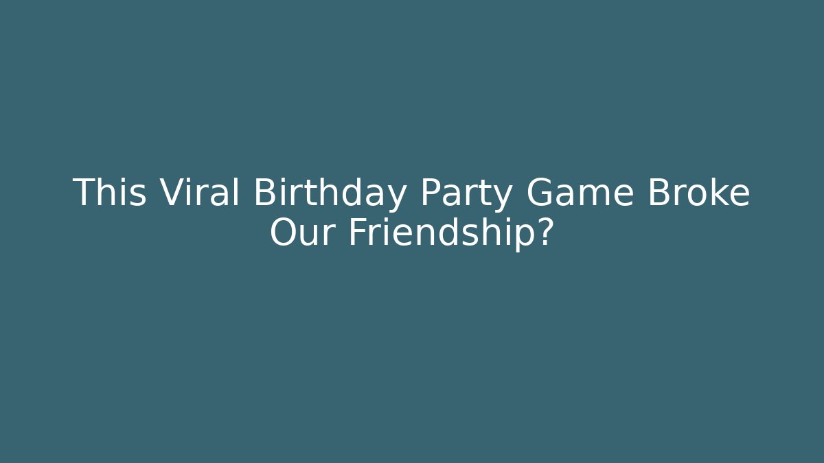 This Viral Birthday Party Game Broke Our Friendship?