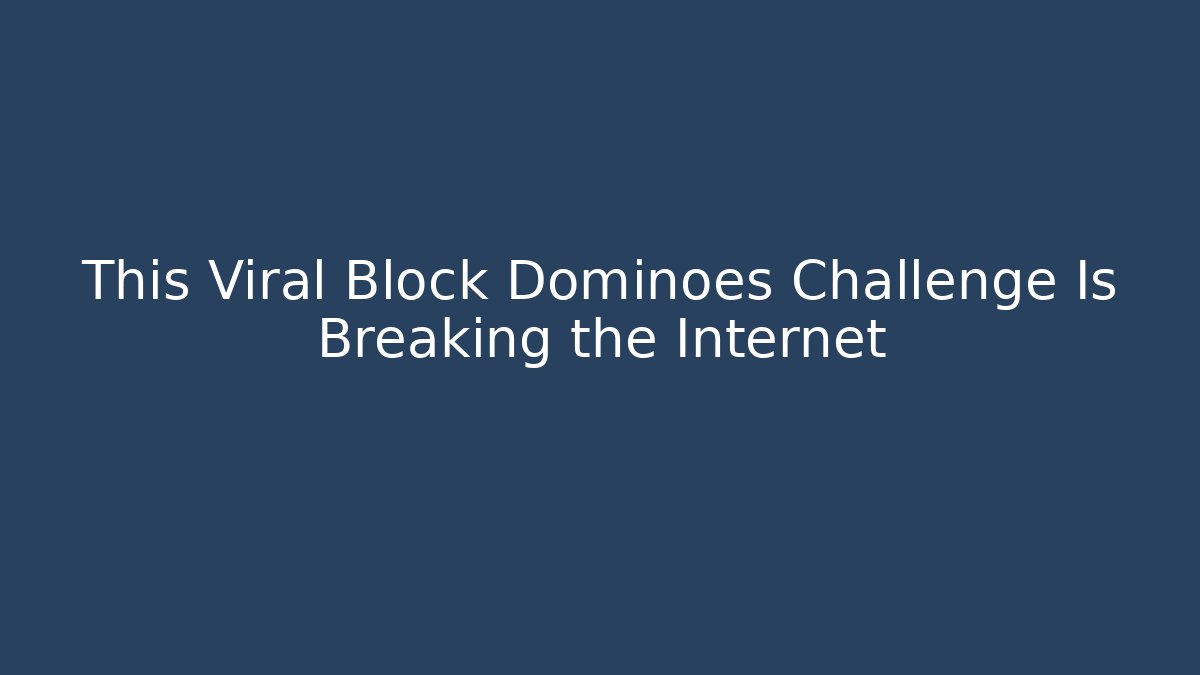 This Viral Block Dominoes Challenge Is Breaking the Internet - Create More Assets