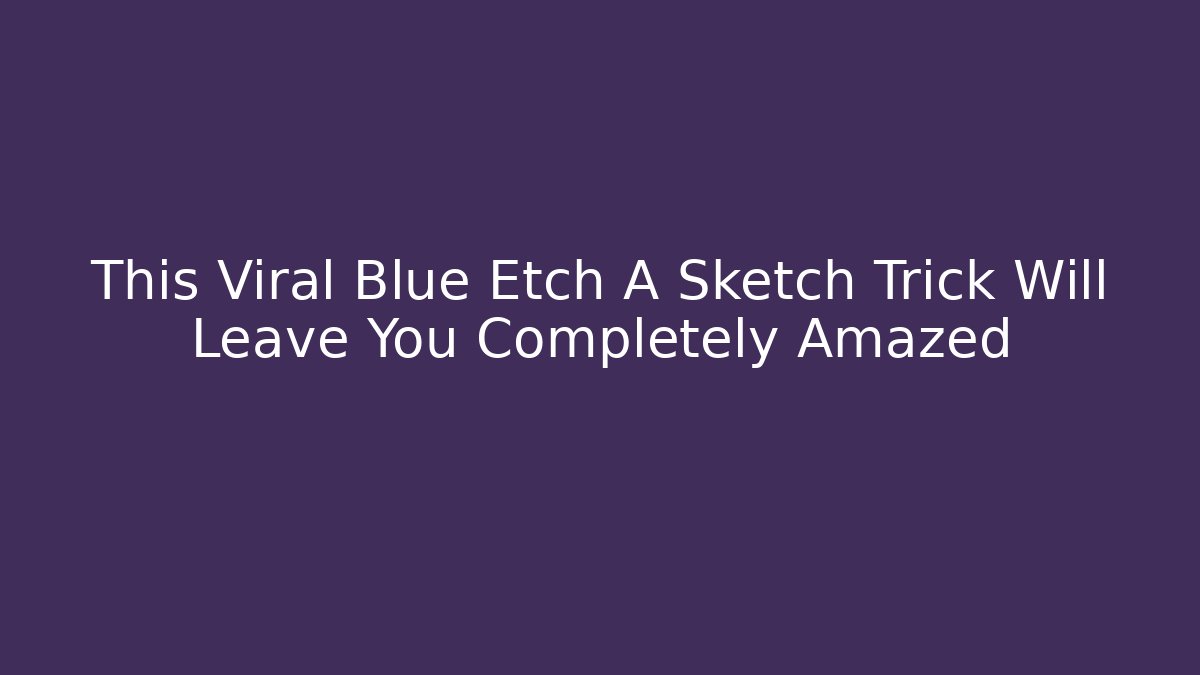 This Viral Blue Etch A Sketch Trick Will Leave You Completely Amazed