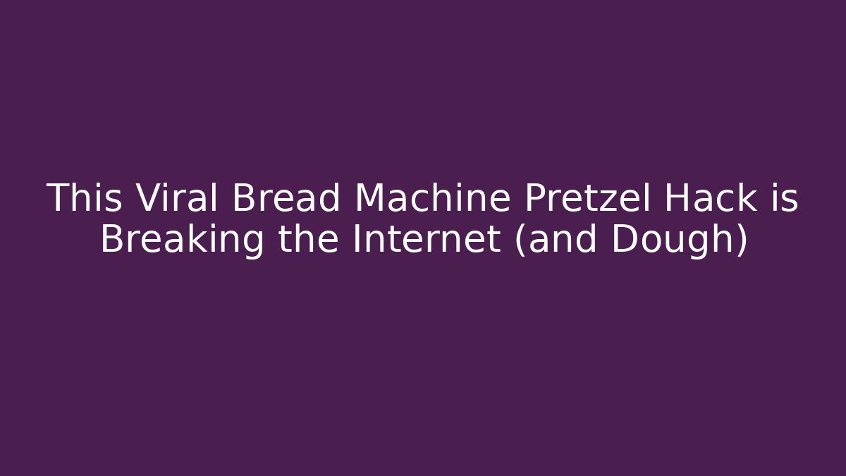 This Viral Bread Machine Pretzel Hack is Breaking the Internet (and Dough) - Create More Assets