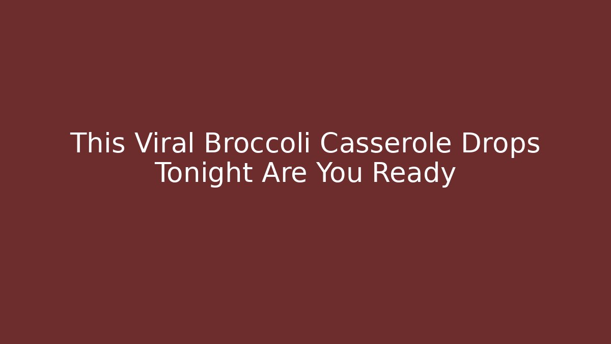 This Viral Broccoli Casserole Drops Tonight Are You Ready