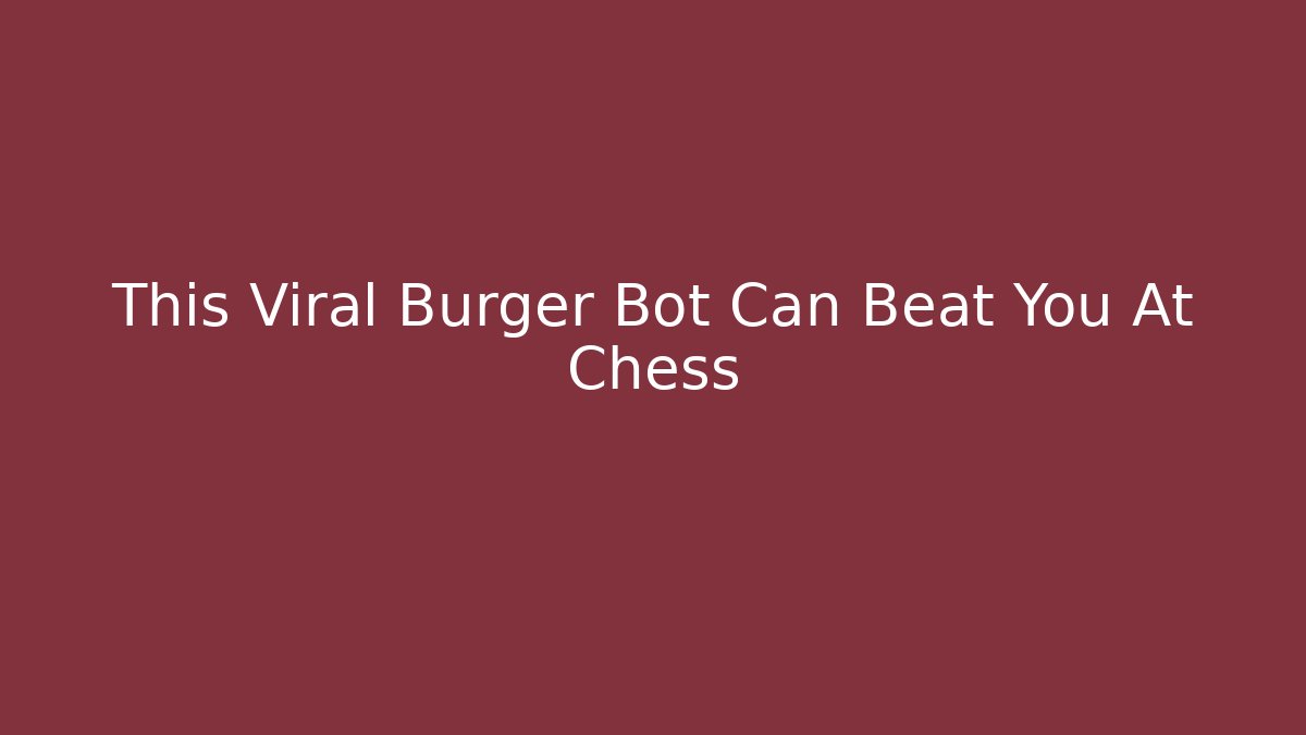 This Viral Burger Bot Can Beat You At Chess