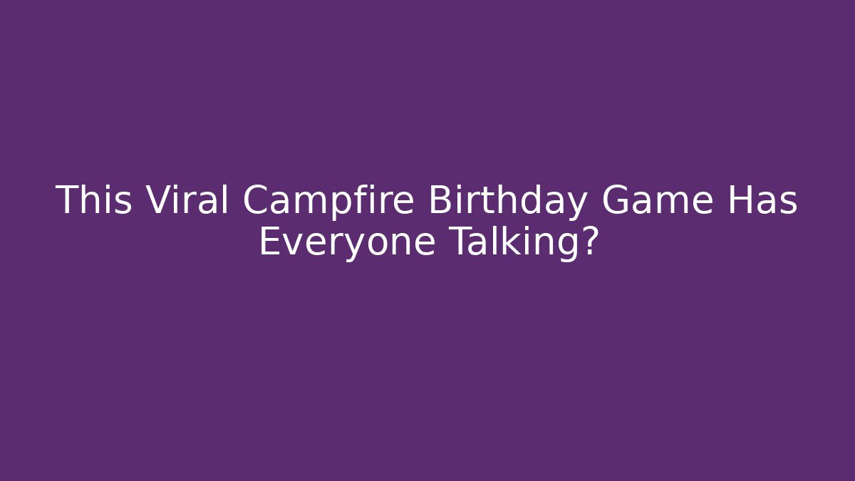 This Viral Campfire Birthday Game Has Everyone Talking?