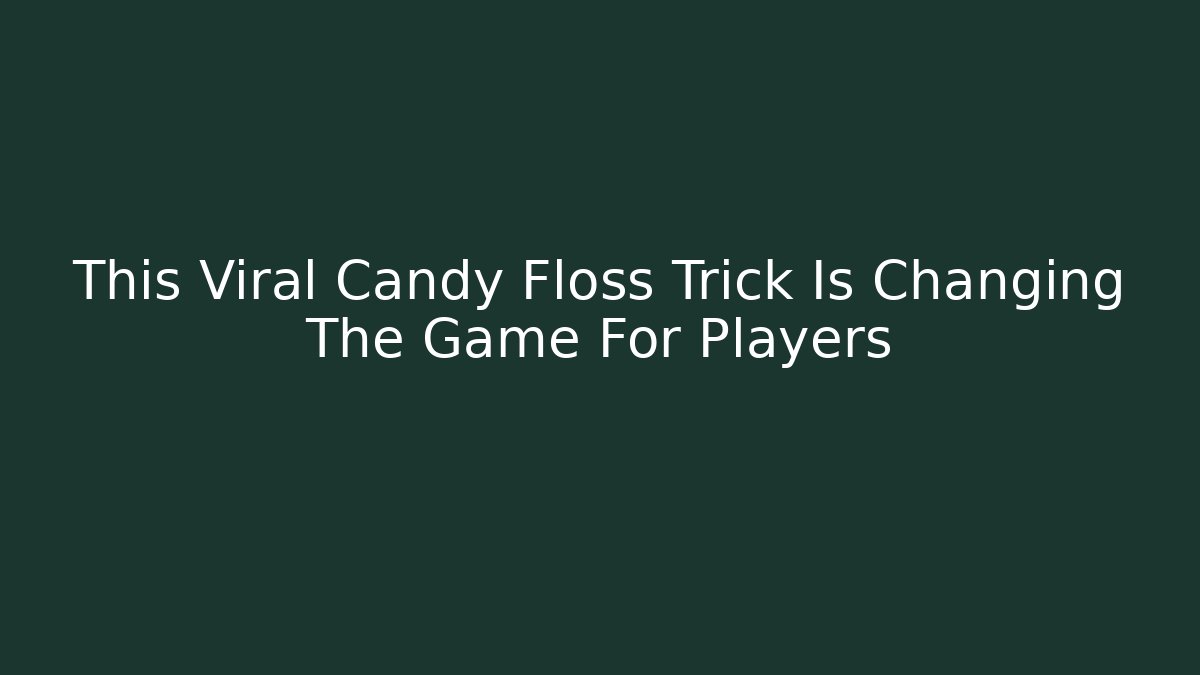 This Viral Candy Floss Trick Is Changing The Game For Players