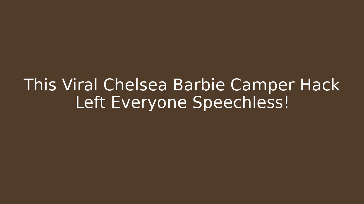 This Viral Chelsea Barbie Camper Hack Left Everyone Speechless!