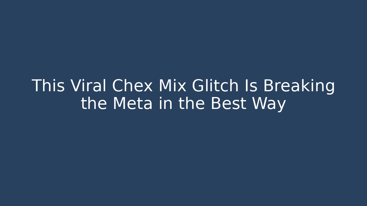 This Viral Chex Mix Glitch Is Breaking the Meta in the Best Way