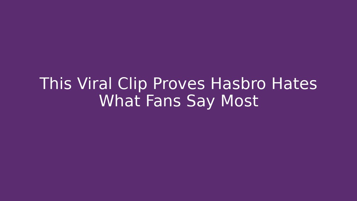 This Viral Clip Proves Hasbro Hates What Fans Say Most