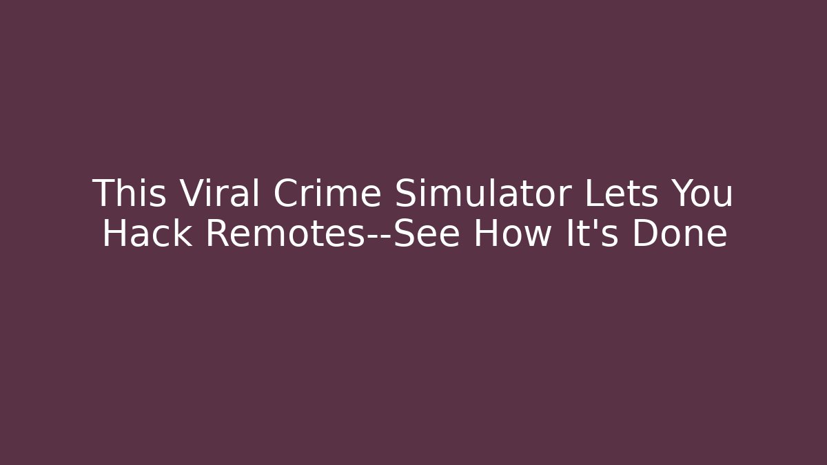 This Viral Crime Simulator Lets You Hack Remotes—See How It’s Done
