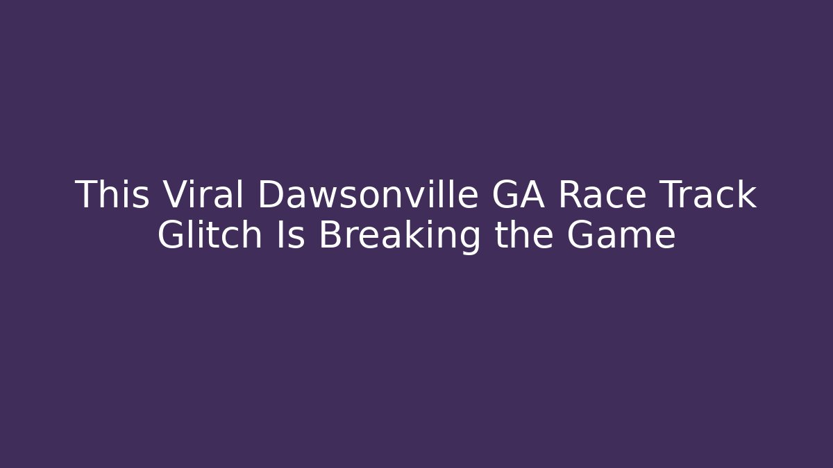 This Viral Dawsonville GA Race Track Glitch Is Breaking the Game