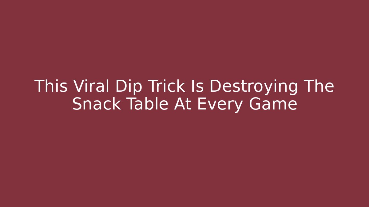 This Viral Dip Trick Is Destroying The Snack Table At Every Game - Create More Assets