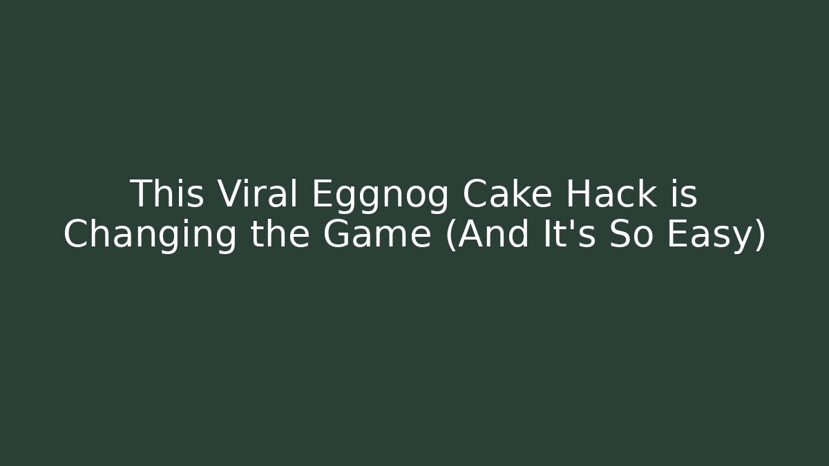 This Viral Eggnog Cake Hack is Changing the Game (And It's So Easy)