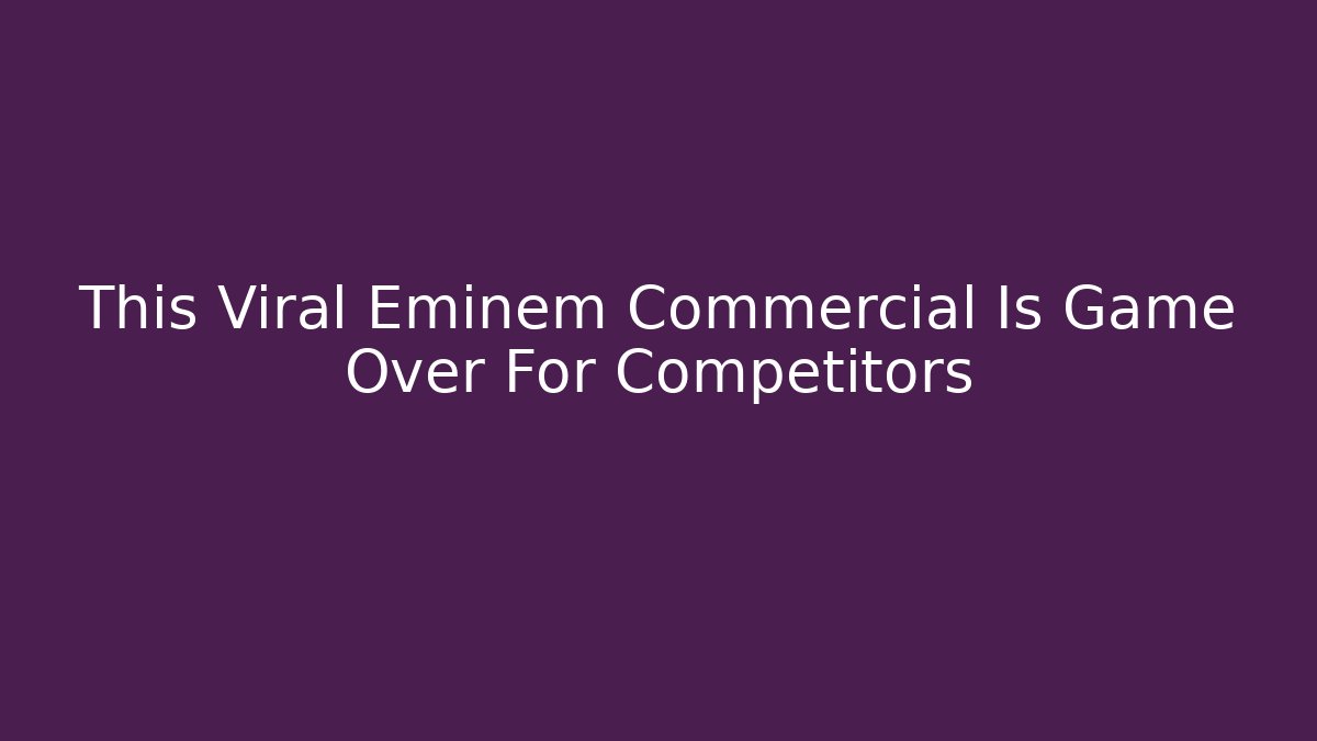 This Viral Eminem Commercial Is Game Over For Competitors