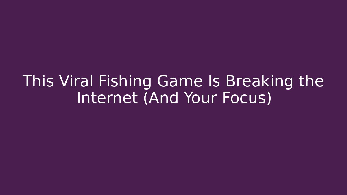 This Viral Fishing Game Is Breaking the Internet (And Your Focus)