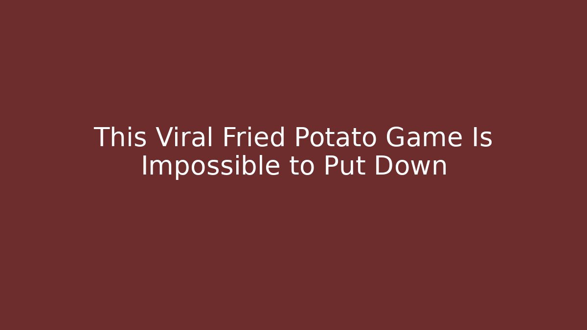 This Viral Fried Potato Game Is Impossible to Put Down - Create More Assets