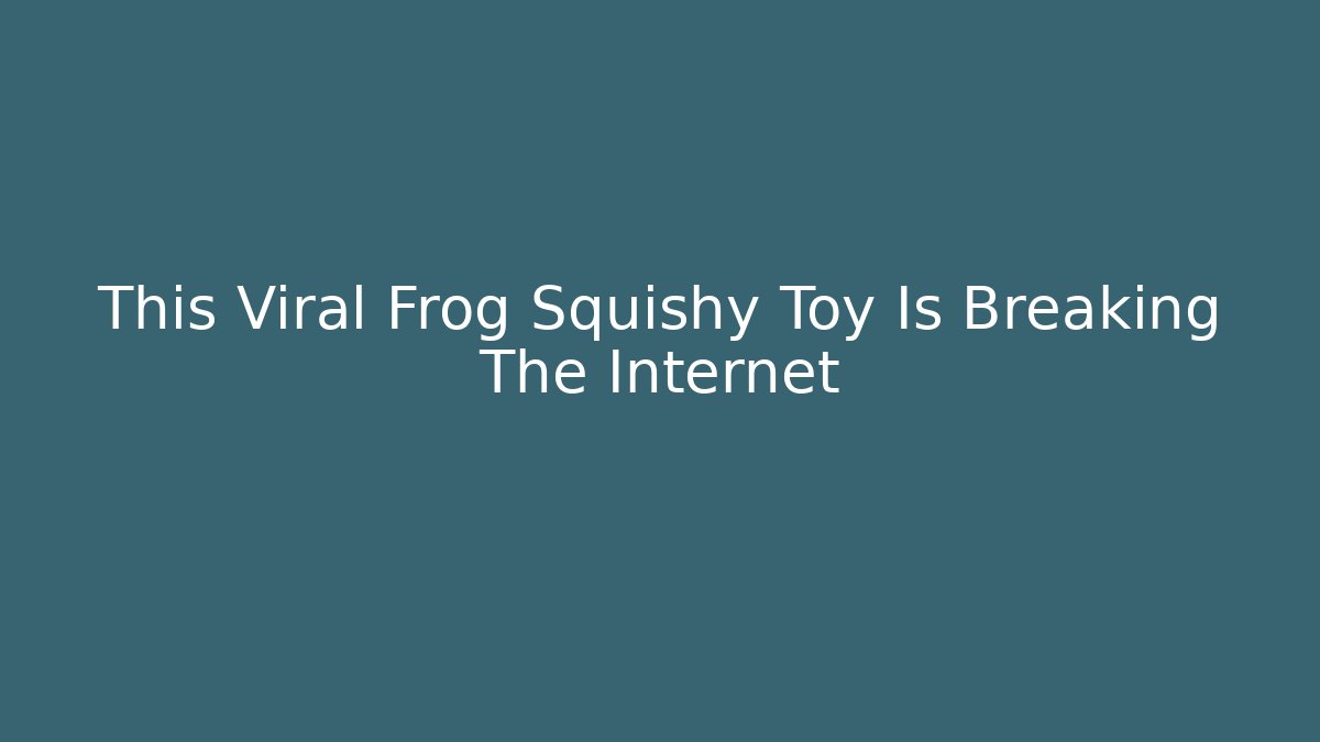 This Viral Frog Squishy Toy Is Breaking The Internet