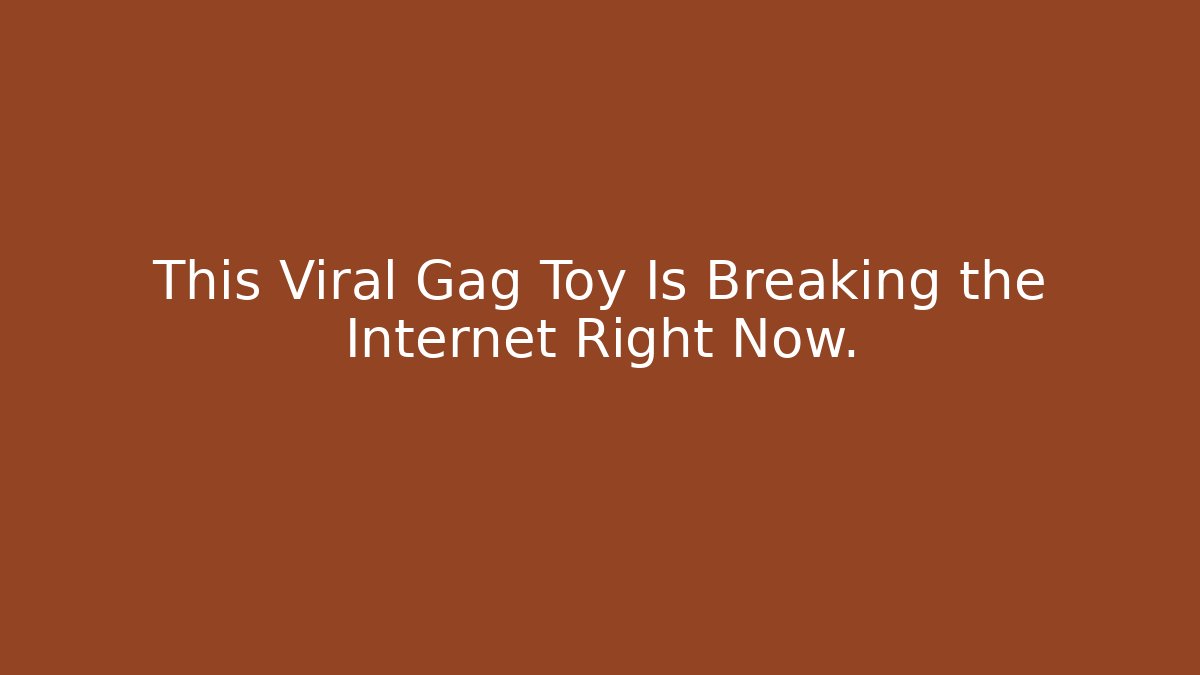 This Viral Gag Toy Is Breaking the Internet Right Now.