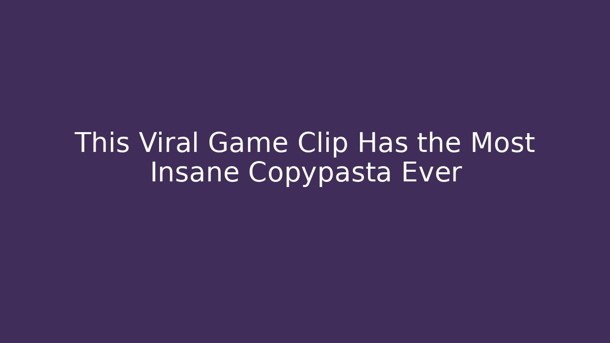 This Viral Game Clip Has the Most Insane Copypasta Ever