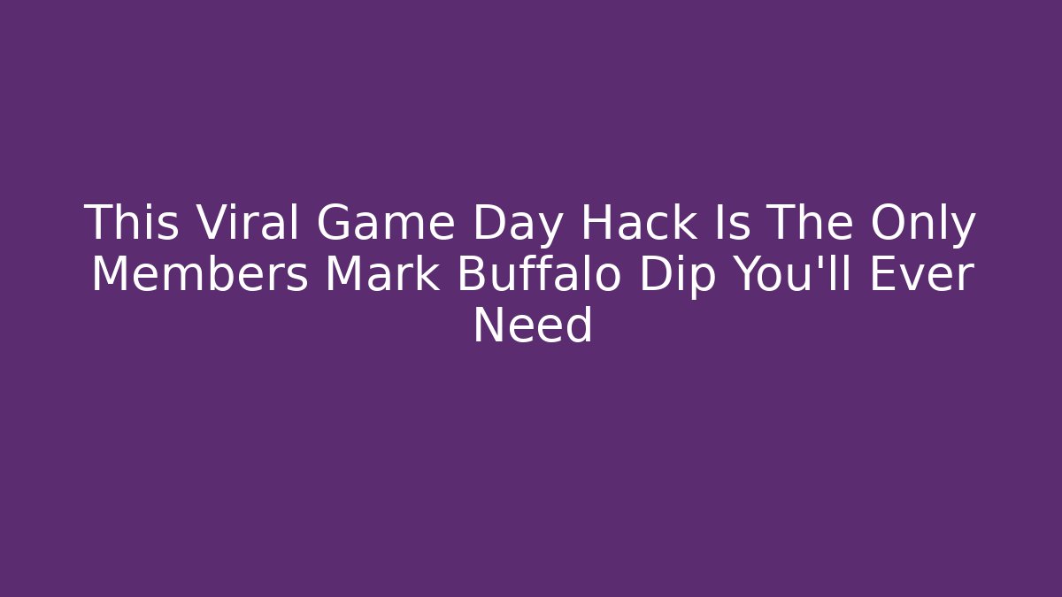 This Viral Game Day Hack Is The Only Members Mark Buffalo Dip You'll Ever Need
