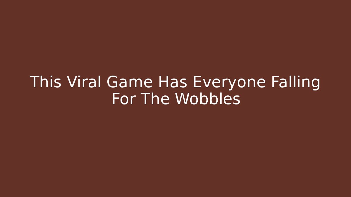 This Viral Game Has Everyone Falling For The Wobbles