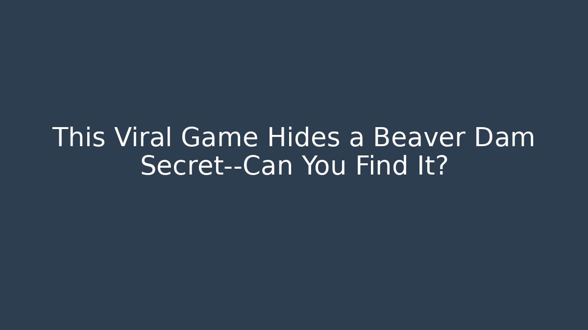 This Viral Game Hides a Beaver Dam Secret—Can You Find It?