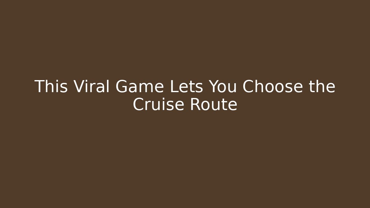 This Viral Game Lets You Choose the Cruise Route