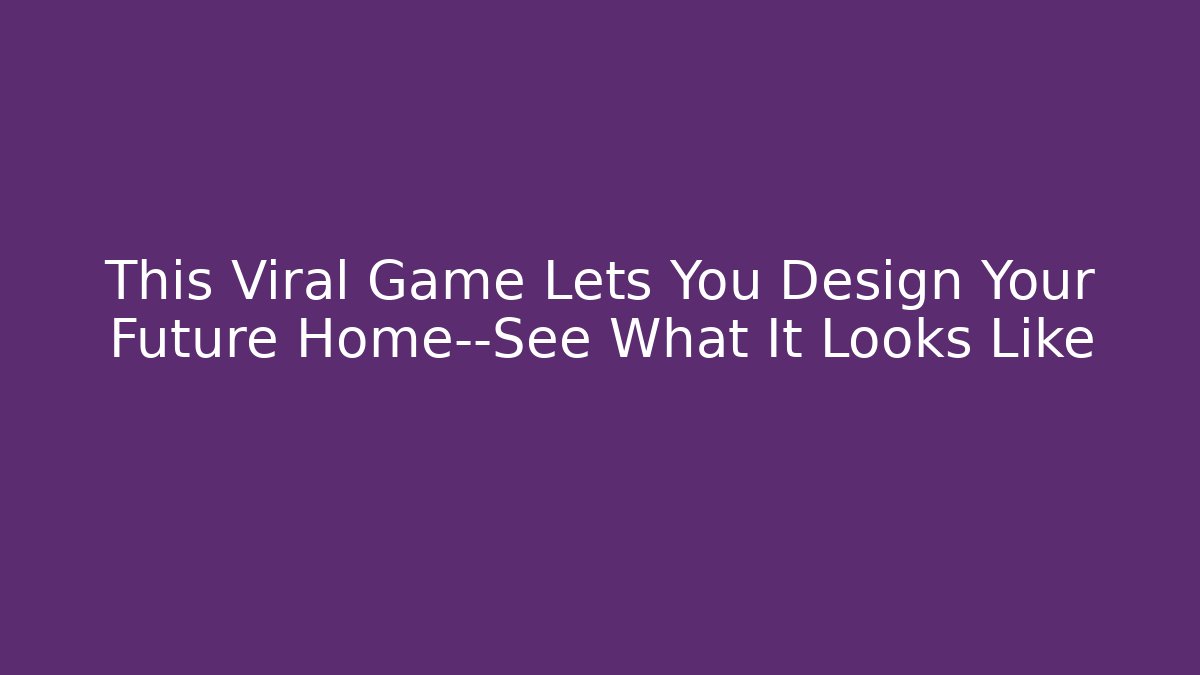 This Viral Game Lets You Design Your Future Home—See What It Looks Like