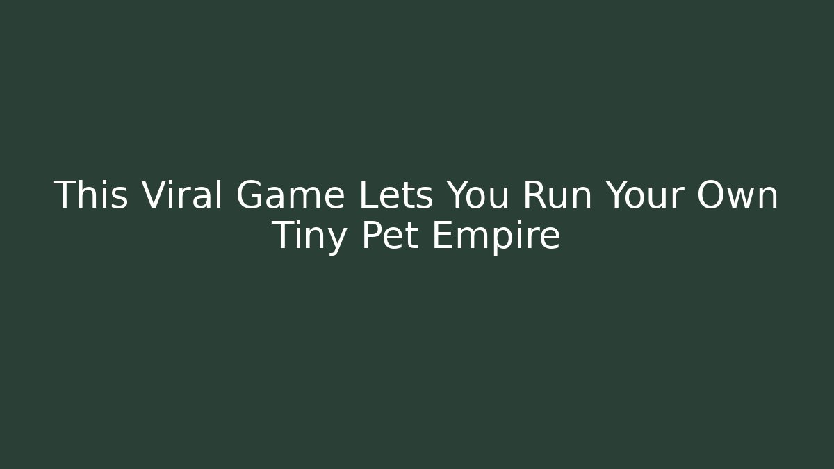 This Viral Game Lets You Run Your Own Tiny Pet Empire