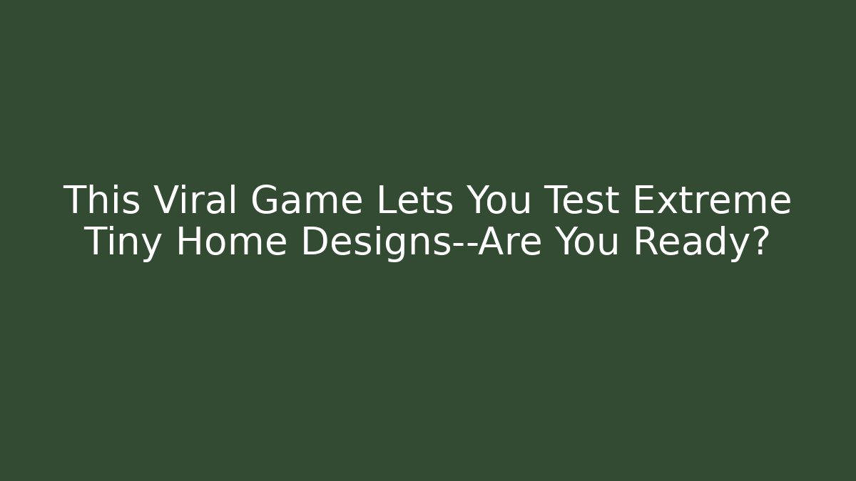 This Viral Game Lets You Test Extreme Tiny Home Designs—Are You Ready?