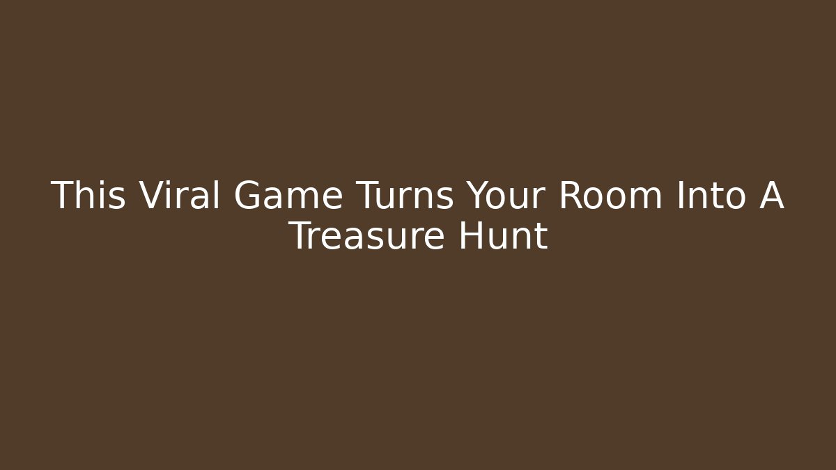 This Viral Game Turns Your Room Into A Treasure Hunt