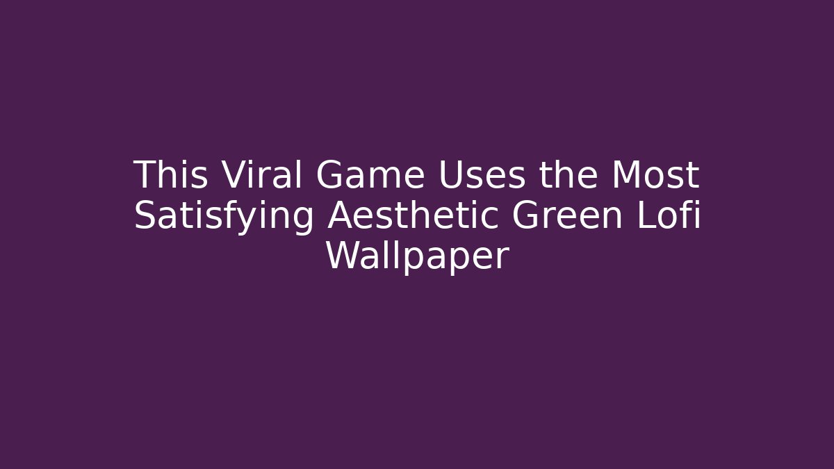 This Viral Game Uses the Most Satisfying Aesthetic Green Lofi Wallpaper
