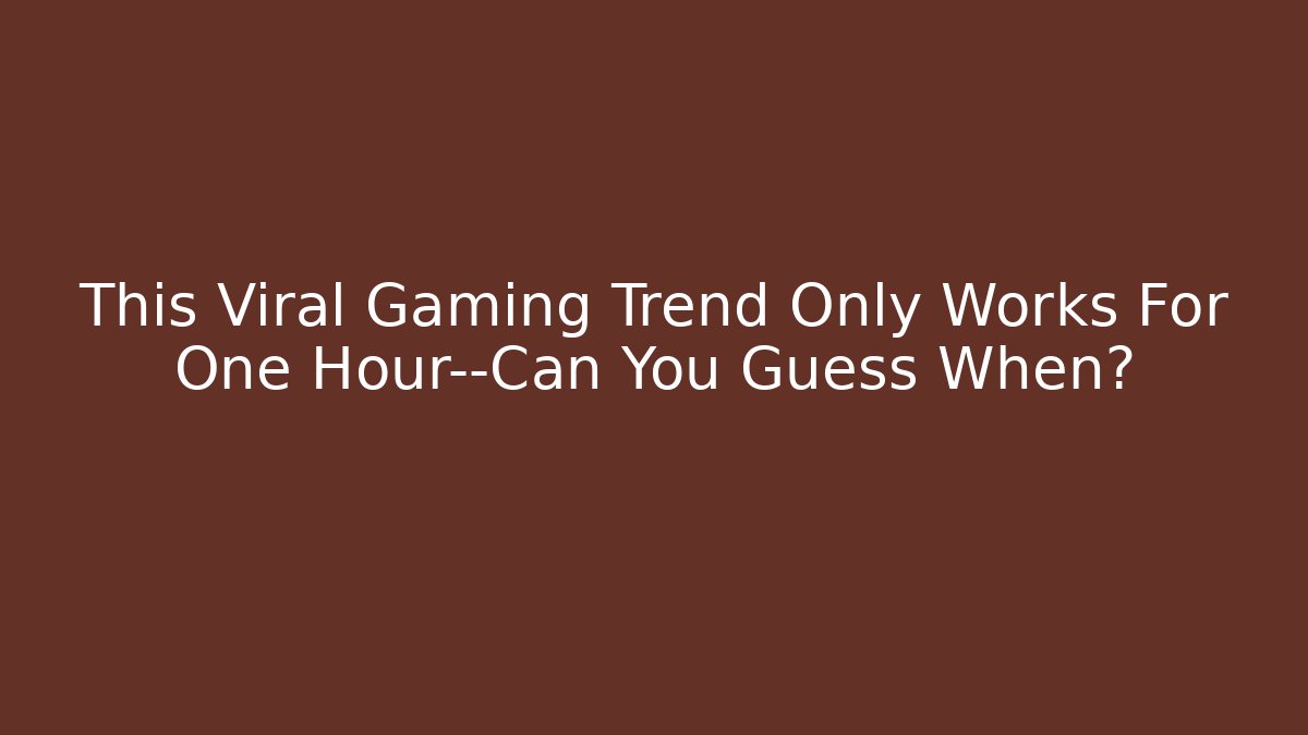 This Viral Gaming Trend Only Works For One Hour—Can You Guess When?