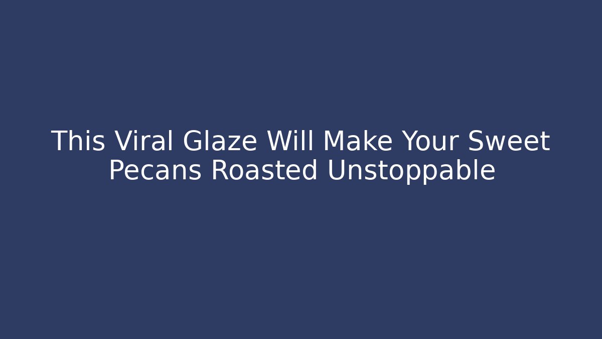 This Viral Glaze Will Make Your Sweet Pecans Roasted Unstoppable