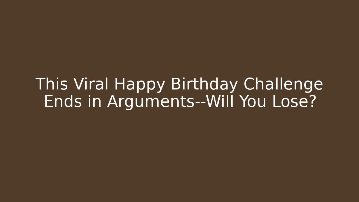 This Viral Happy Birthday Challenge Ends in Arguments—Will You Lose?