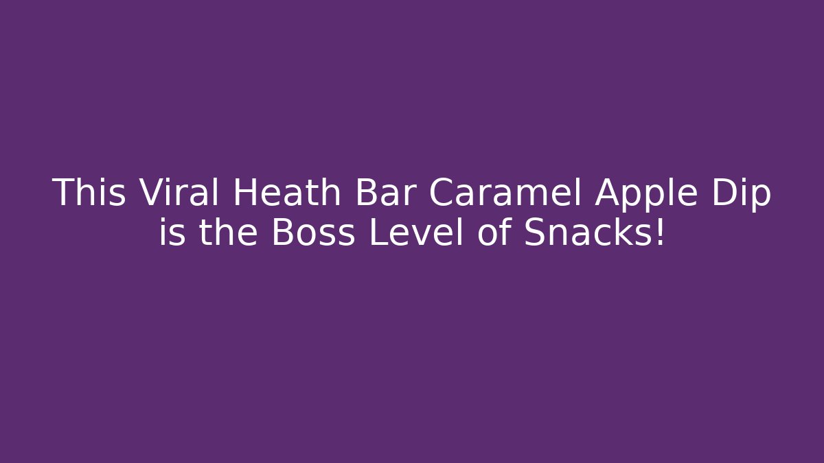 This Viral Heath Bar Caramel Apple Dip is the Boss Level of Snacks!
