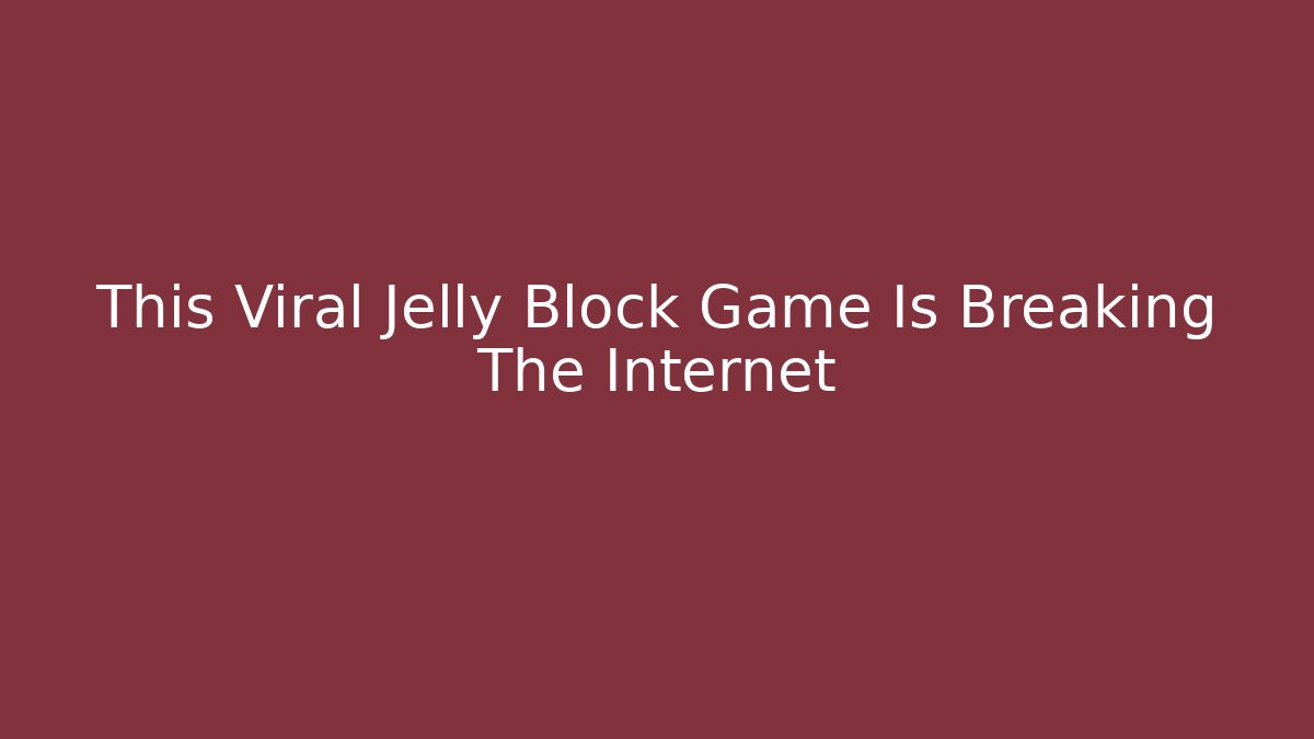 This Viral Jelly Block Game Is Breaking The Internet