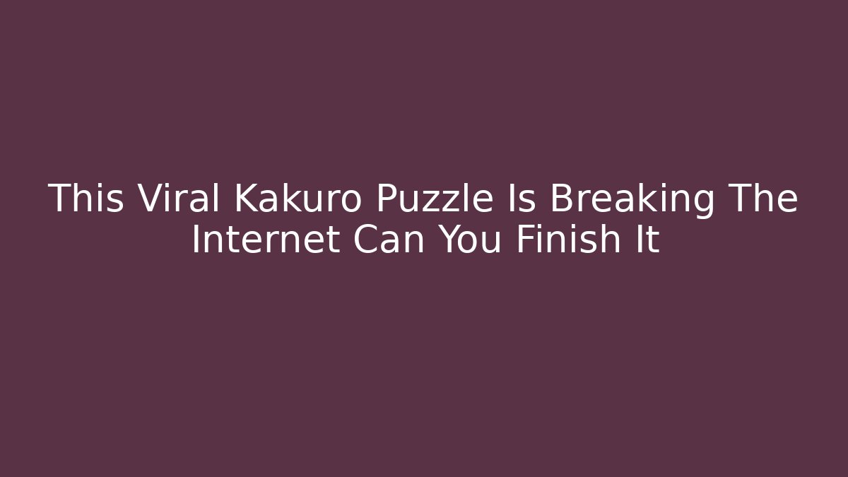 This Viral Kakuro Puzzle Is Breaking The Internet Can You Finish It