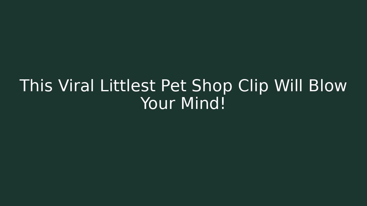 This Viral Littlest Pet Shop Clip Will Blow Your Mind!