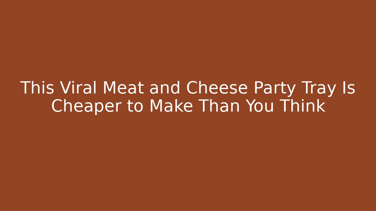 This Viral Meat and Cheese Party Tray Is Cheaper to Make Than You Think