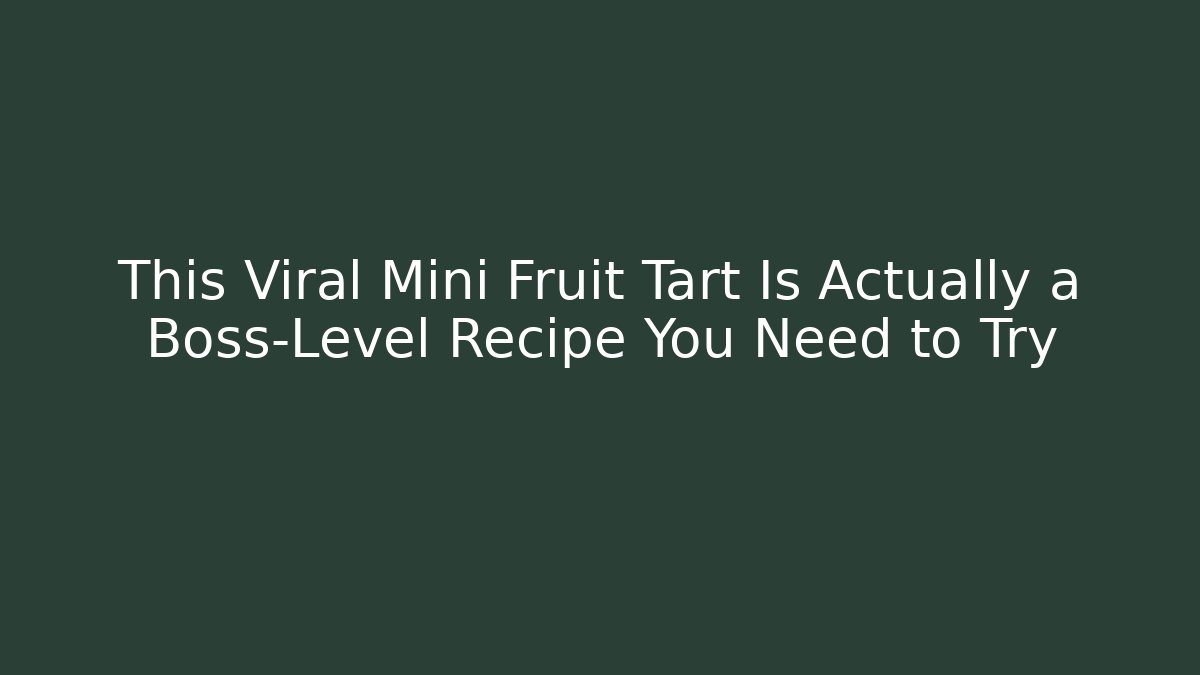 This Viral Mini Fruit Tart Is Actually a Boss-Level Recipe You Need to Try