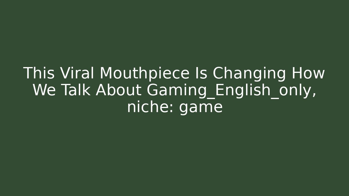 This Viral Mouthpiece Is Changing How We Talk About Gaming_English_only, niche: game