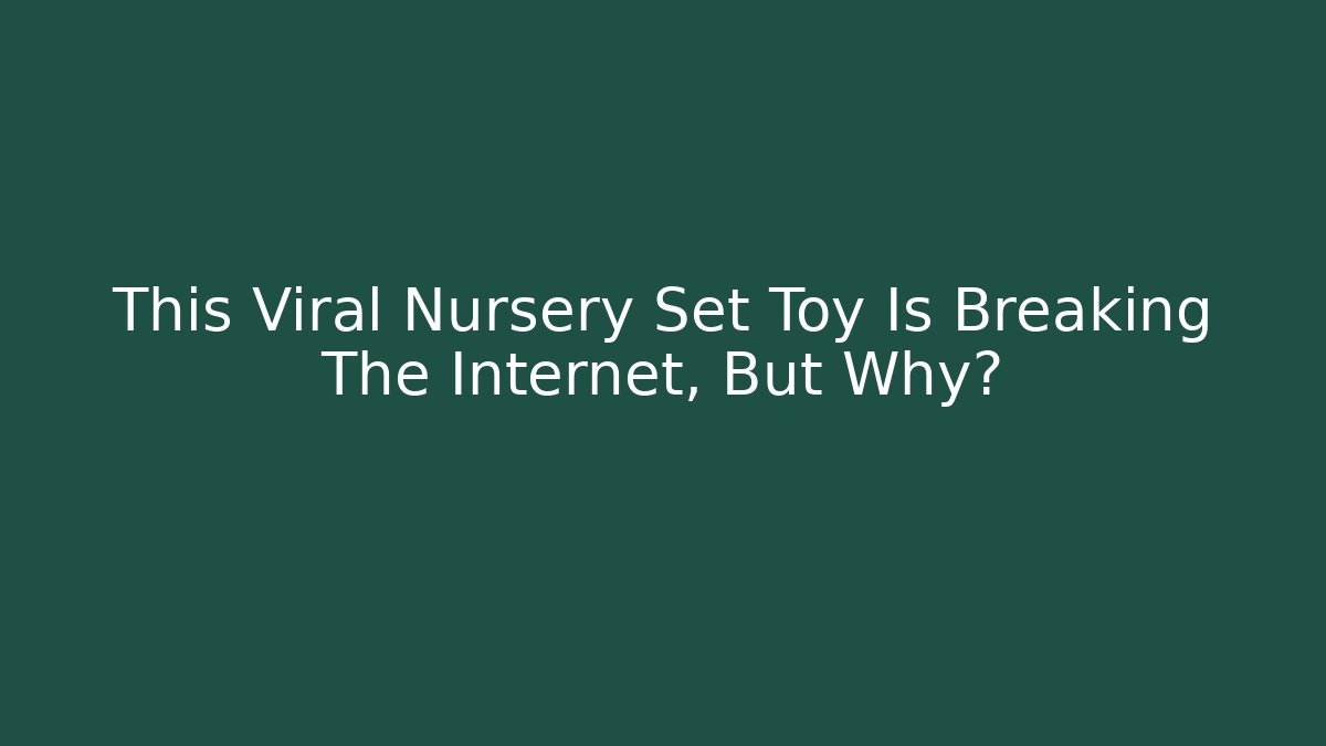 This Viral Nursery Set Toy Is Breaking The Internet, But Why?