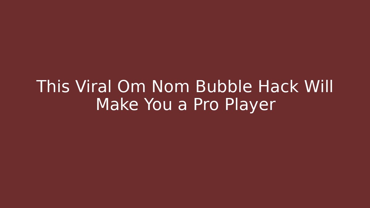 This Viral Om Nom Bubble Hack Will Make You a Pro Player - Create More Assets