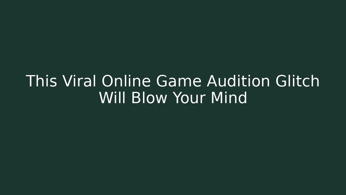 This Viral Online Game Audition Glitch Will Blow Your Mind