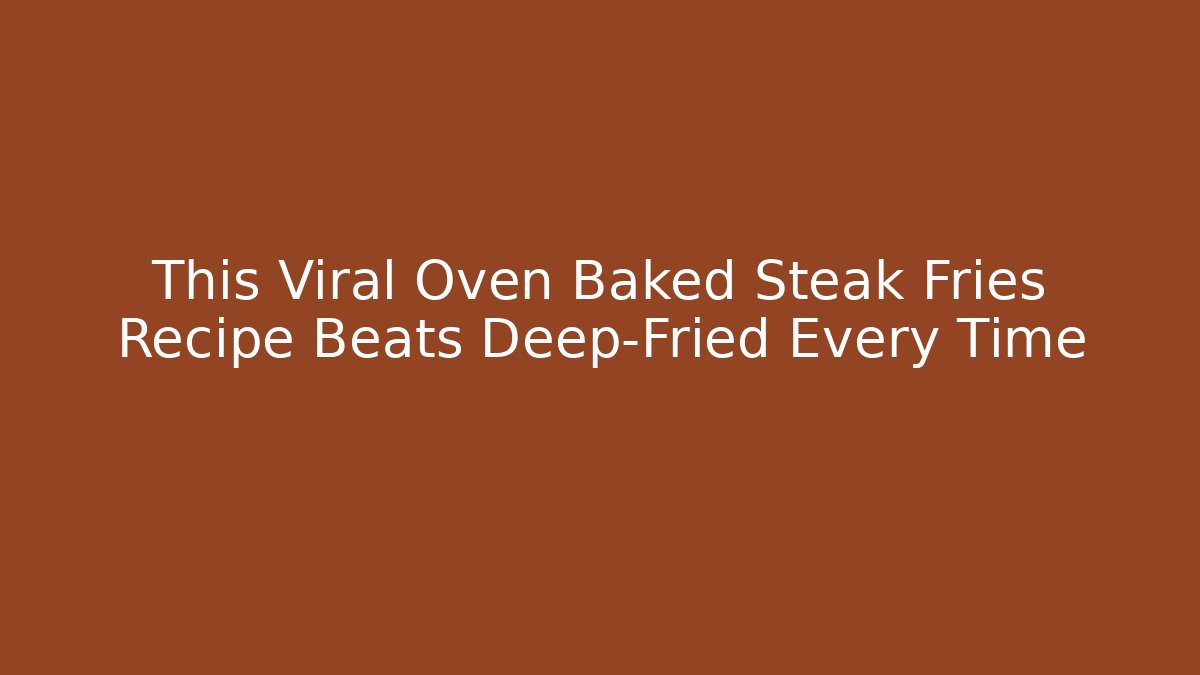 This Viral Oven Baked Steak Fries Recipe Beats Deep-Fried Every Time