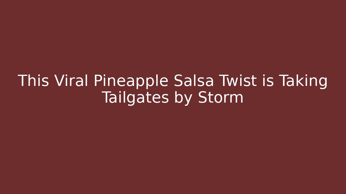 This Viral Pineapple Salsa Twist is Taking Tailgates by Storm - Create More Assets