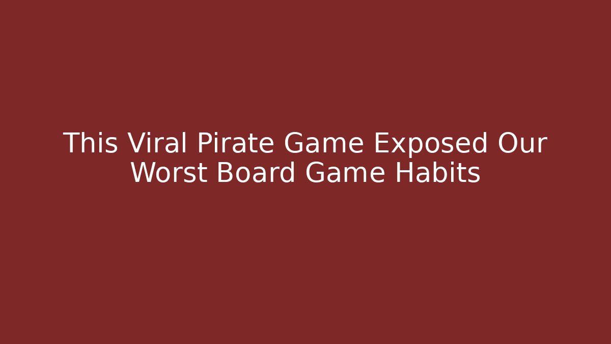 This Viral Pirate Game Exposed Our Worst Board Game Habits