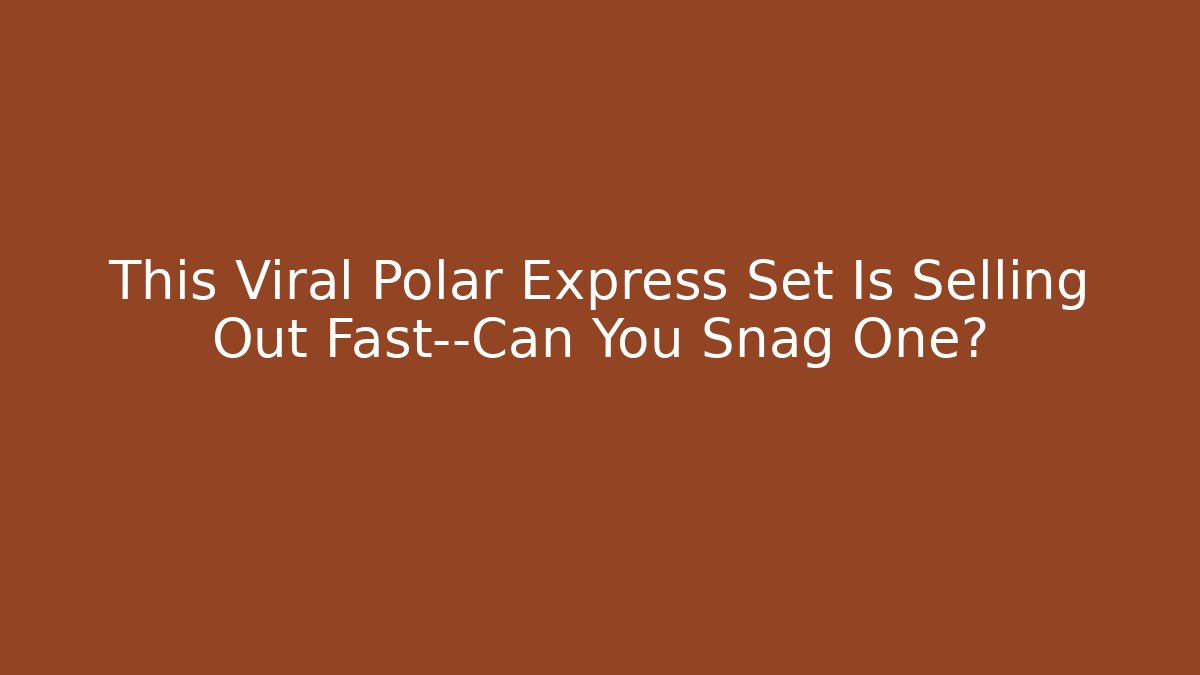 This Viral Polar Express Set Is Selling Out Fast—Can You Snag One?