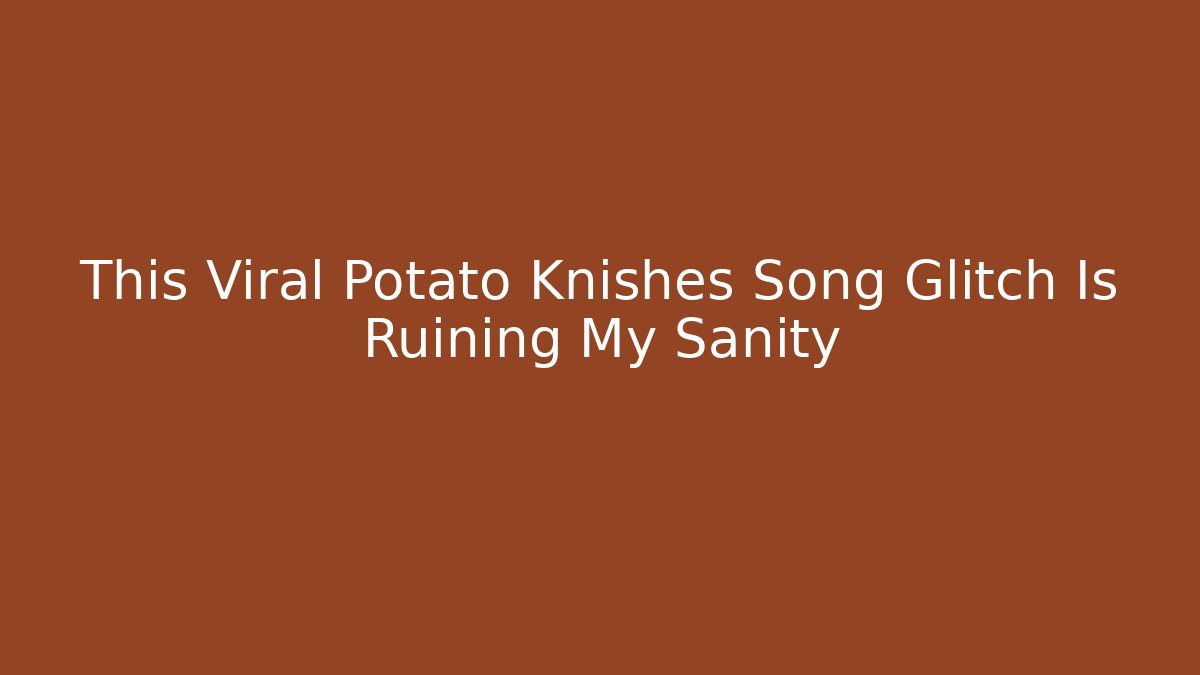 This Viral Potato Knishes Song Glitch Is Ruining My Sanity