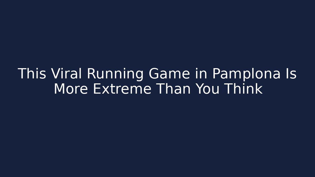 This Viral Running Game in Pamplona Is More Extreme Than You Think