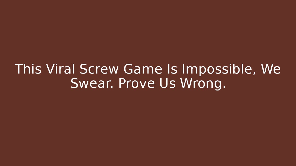 This Viral Screw Game Is Impossible, We Swear. Prove Us Wrong.